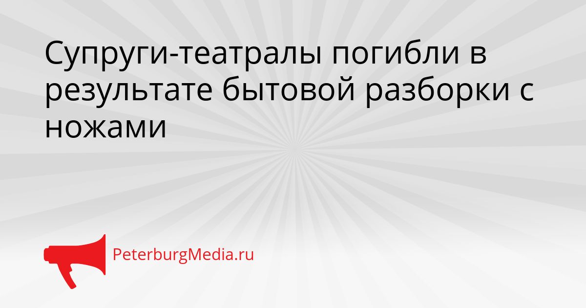 Супруги-театралы погибли в результате бытовой разборки с ножами