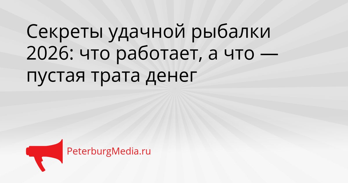 Секреты удачной рыбалки 2026: что работает, а что — пустая трата денег