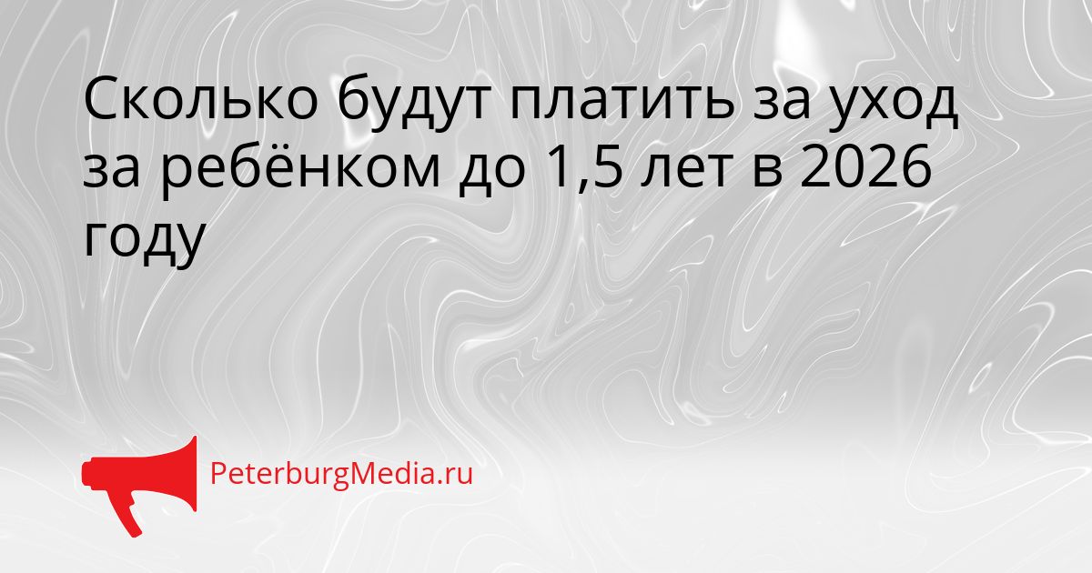 Сколько будут платить за уход за ребёнком до 1,5 лет в 2026 году