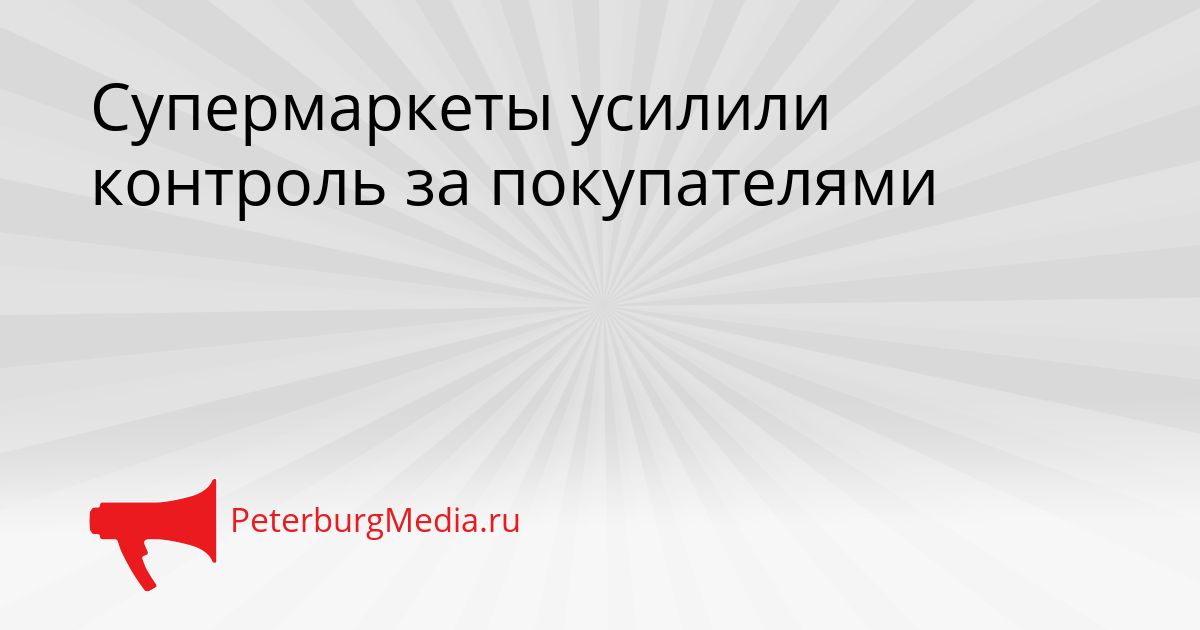 Супермаркеты усилили контроль за покупателями