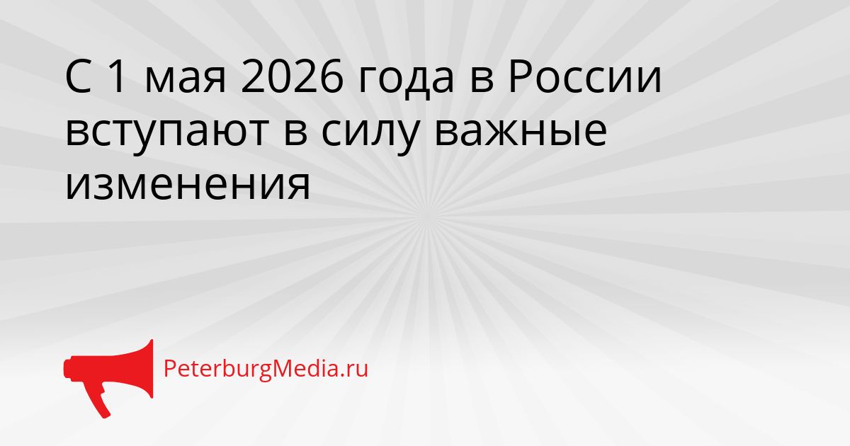 С 1 мая 2026 года в России вступают в силу важные изменения