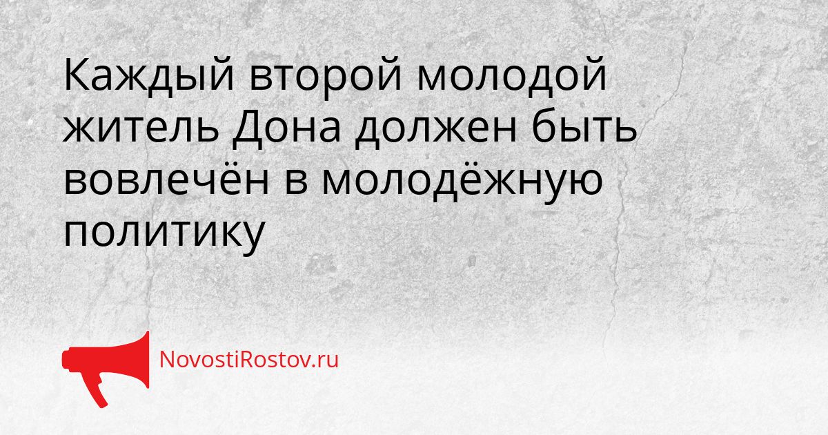Каждый второй молодой житель Дона должен быть вовлечён в молодёжную политику Сгенерировано