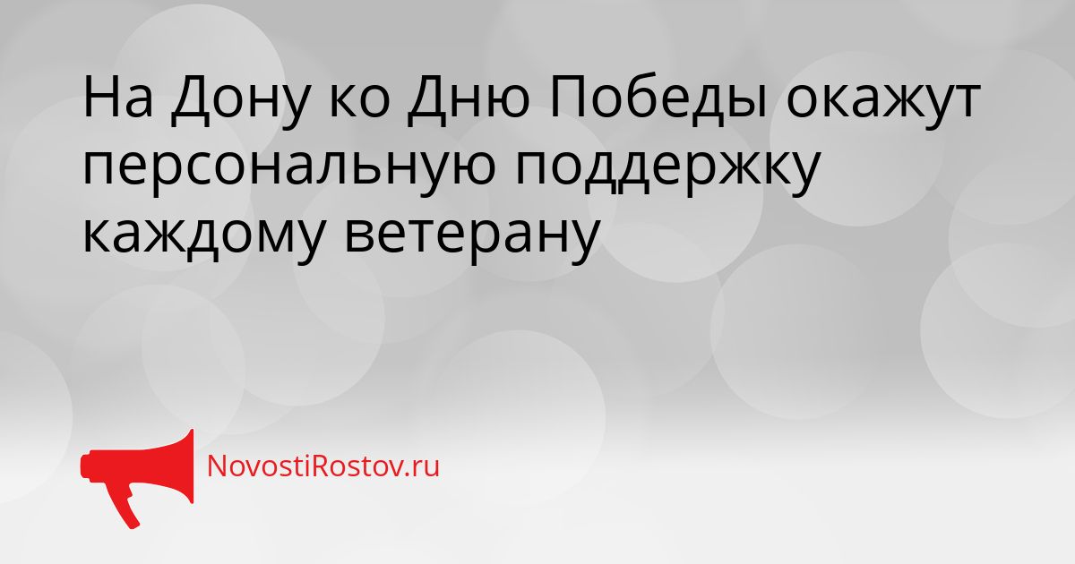 На Дону ко Дню Победы окажут персональную поддержку каждому ветерану Сгенерировано