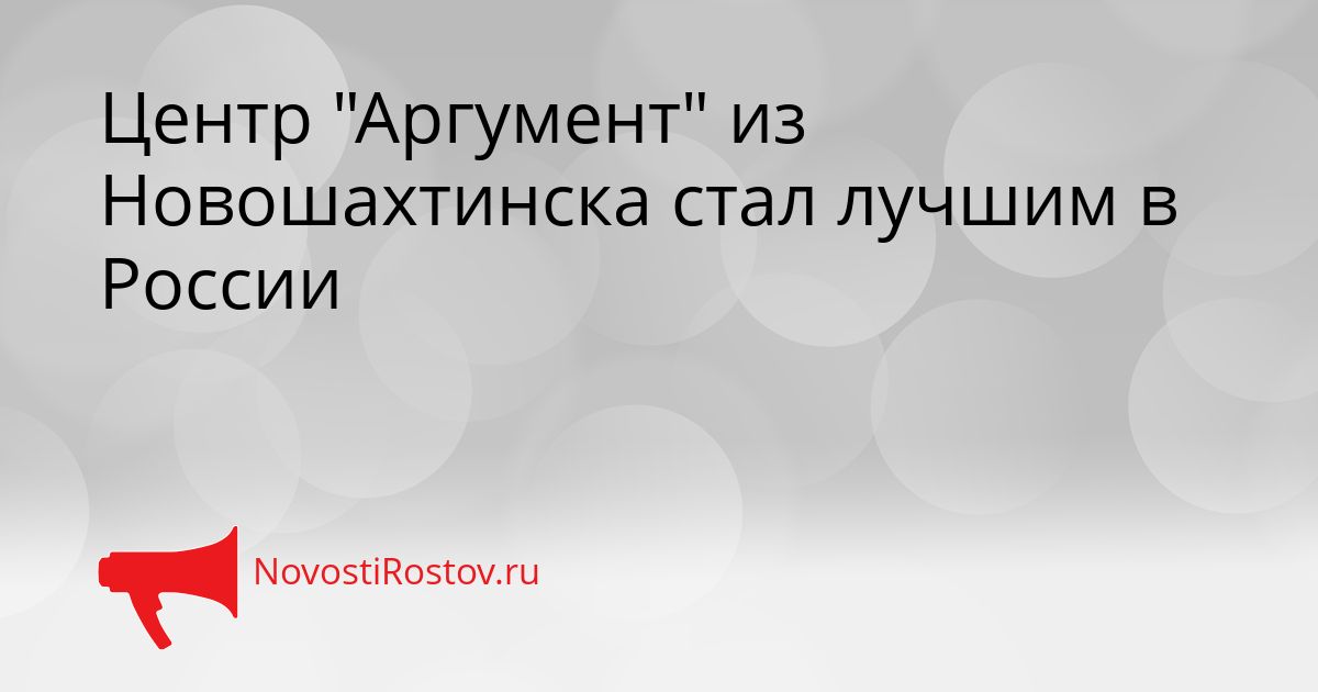 Центр &quotАргумент&quot из Новошахтинска стал лучшим в России Сгенерировано