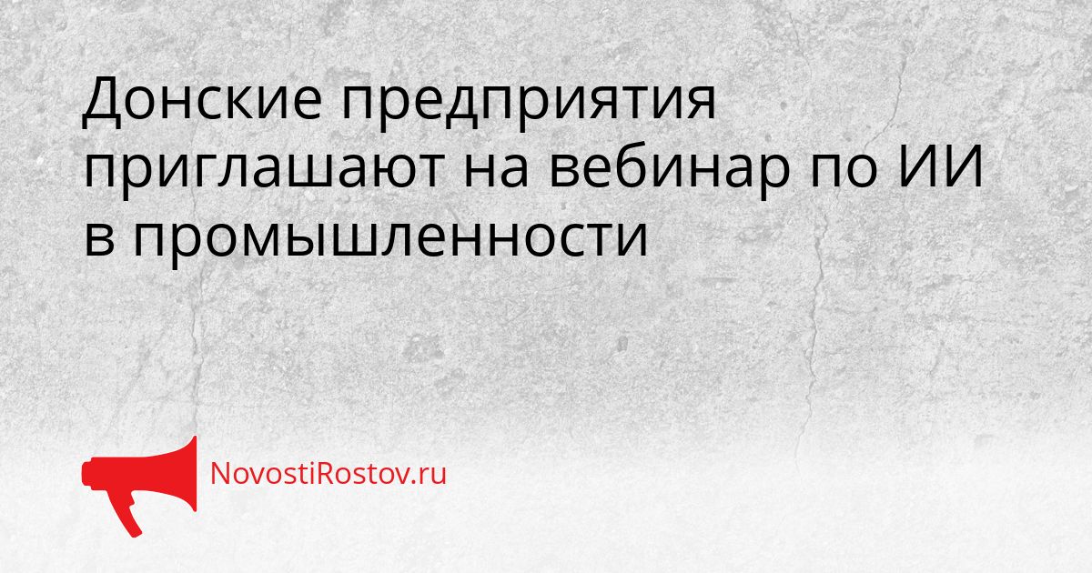 Донские предприятия приглашают на вебинар по ИИ в промышленности Сгенерировано