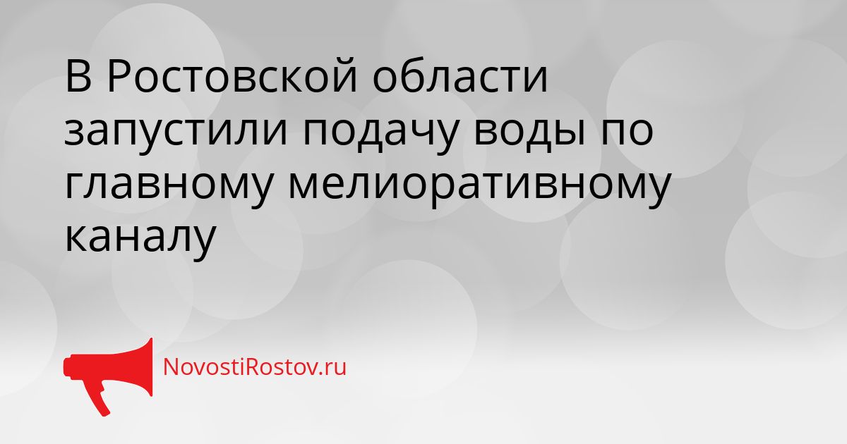 В Ростовской области запустили подачу воды по главному мелиоративному каналу Сгенерировано