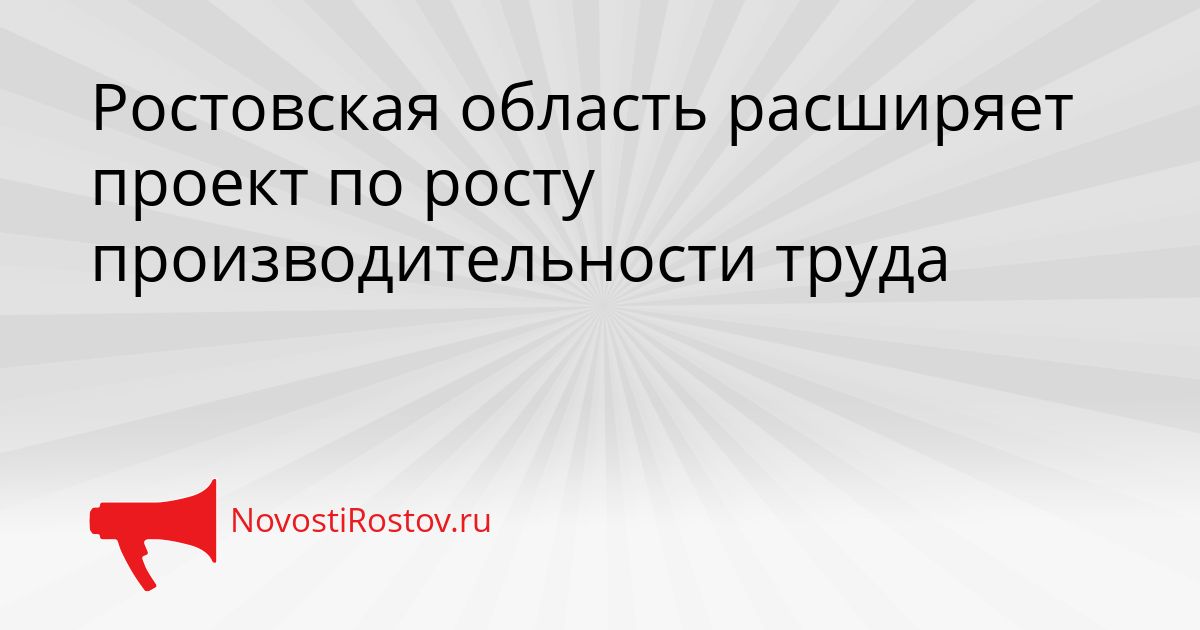 Ростовская область расширяет проект по росту производительности труда Сгенерировано
