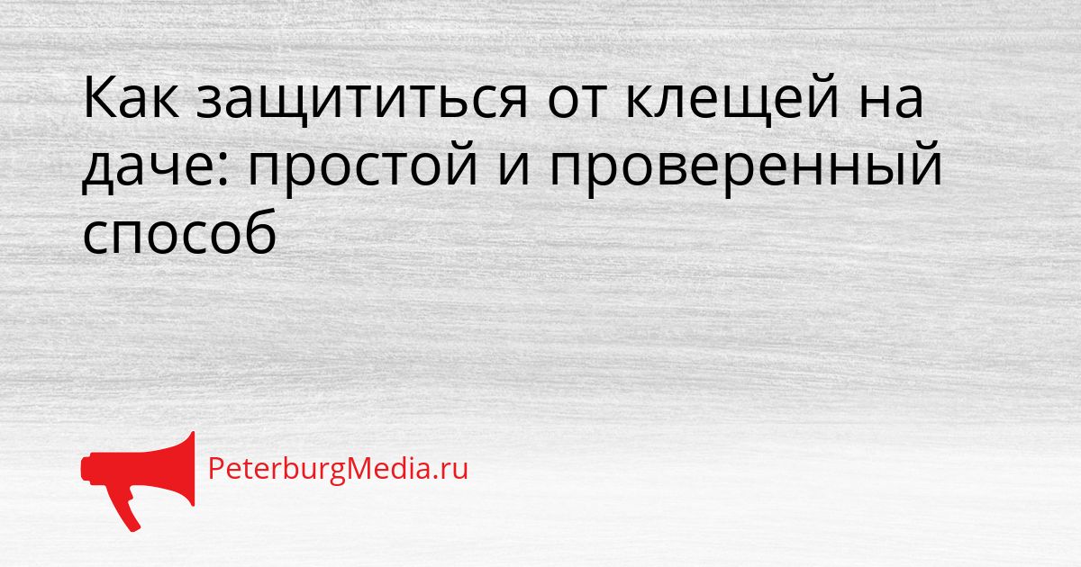Как защититься от клещей на даче: простой и проверенный способ