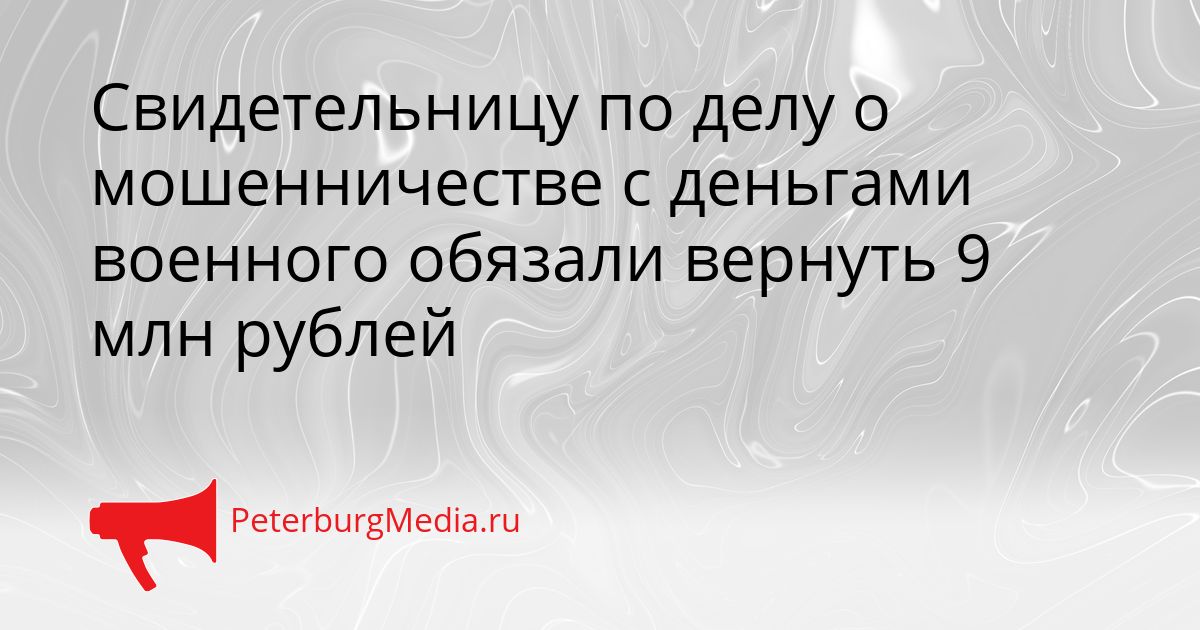 Свидетельницу по делу о мошенничестве с деньгами военного обязали вернуть 9 млн рублей