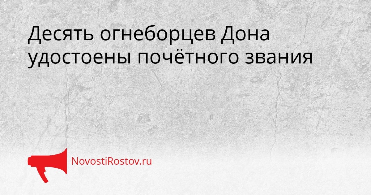 Десять огнеборцев Дона удостоены почётного звания Сгенерировано