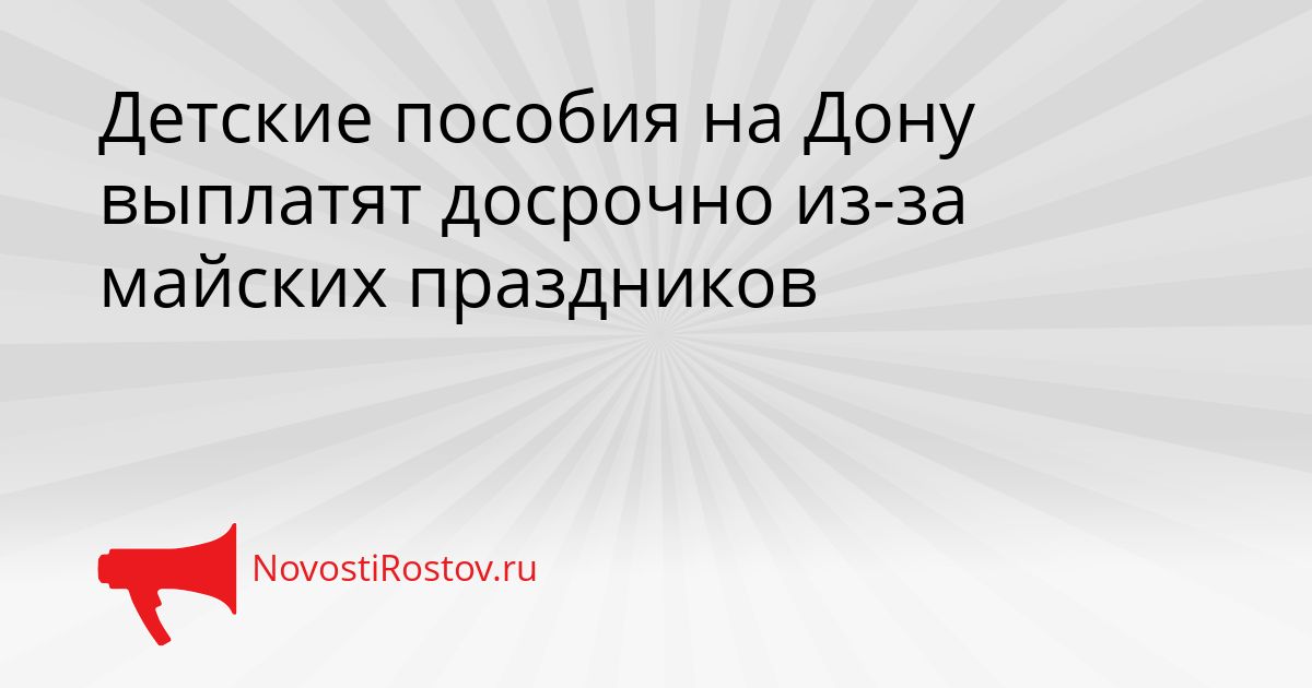 Детские пособия на Дону выплатят досрочно из-за майских праздников Сгенерировано