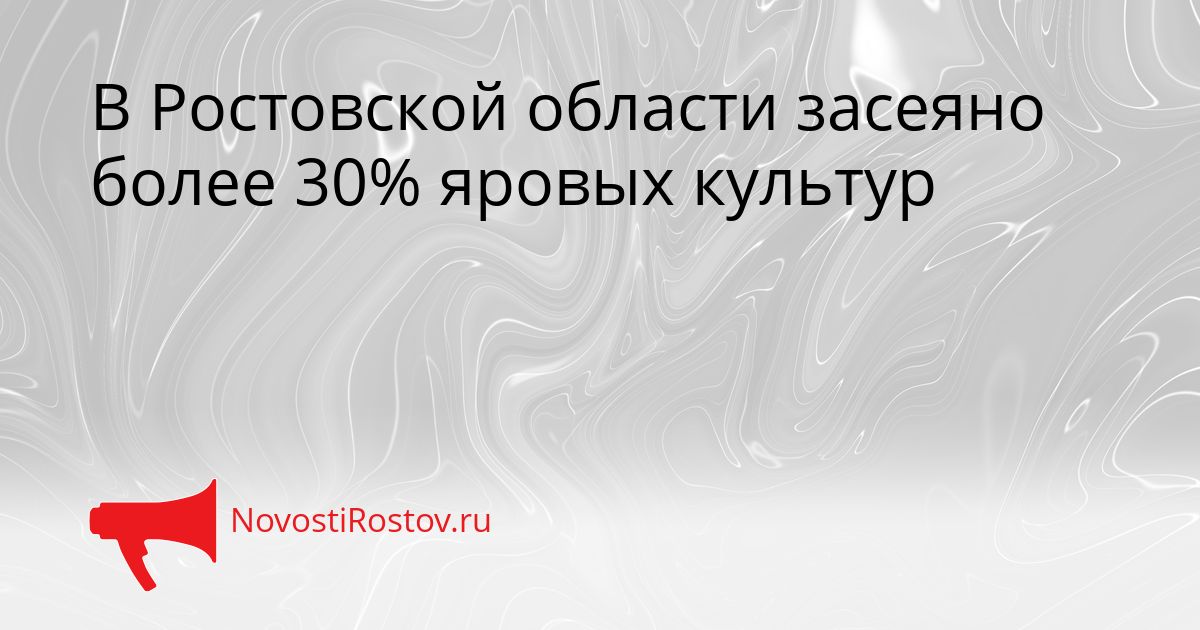 В Ростовской области засеяно более 30% яровых культур Сгенерировано