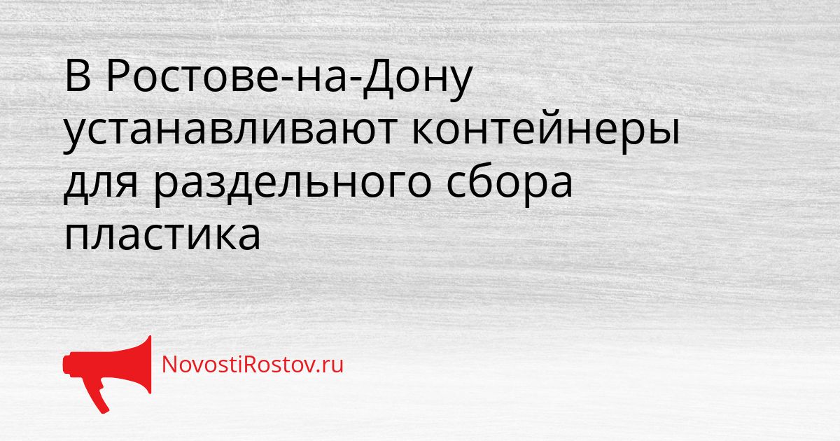 В Ростове-на-Дону устанавливают контейнеры для раздельного сбора пластика Сгенерировано