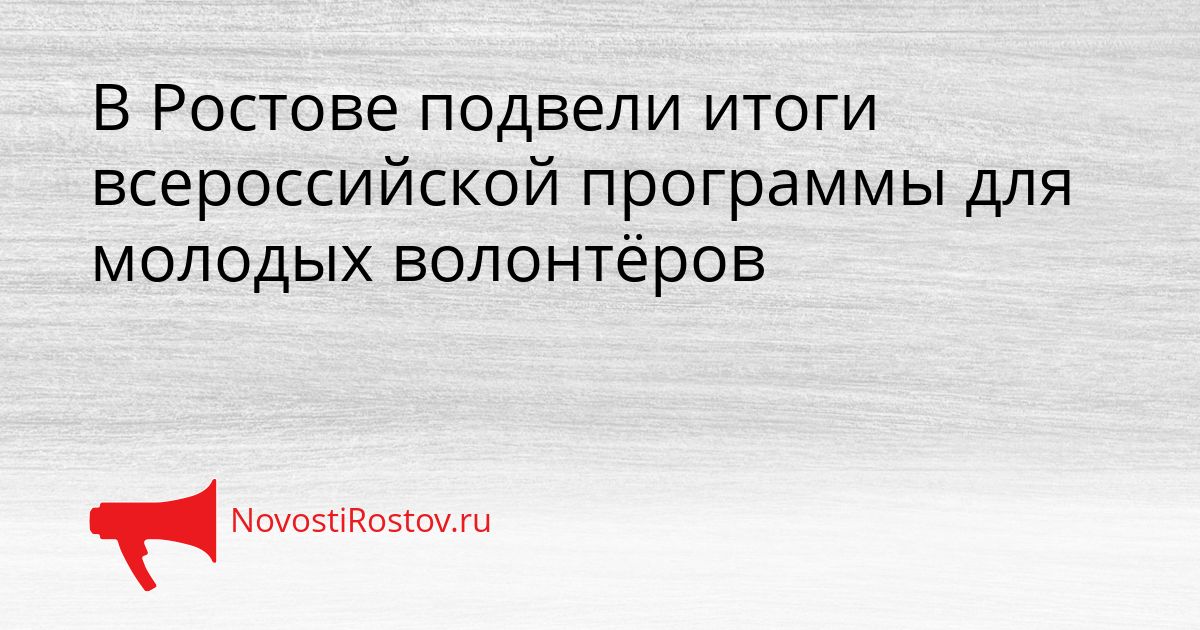 В Ростове подвели итоги всероссийской программы для молодых волонтёров Сгенерировано