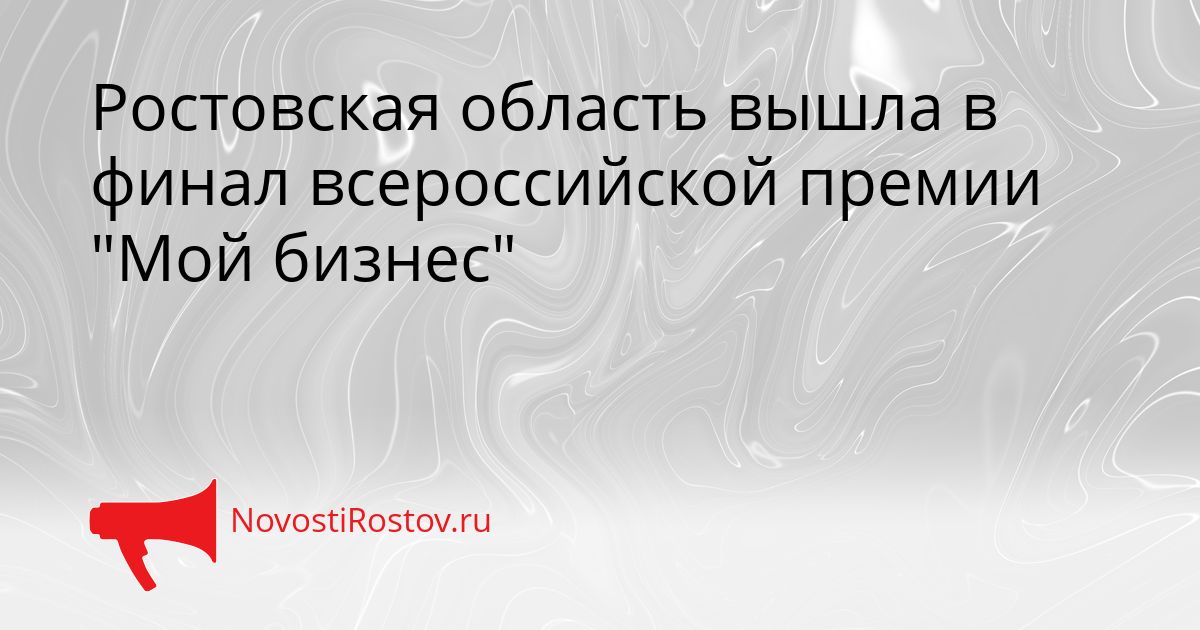 Ростовская область вышла в финал всероссийской премии &quotМой бизнес&quot Сгенерировано