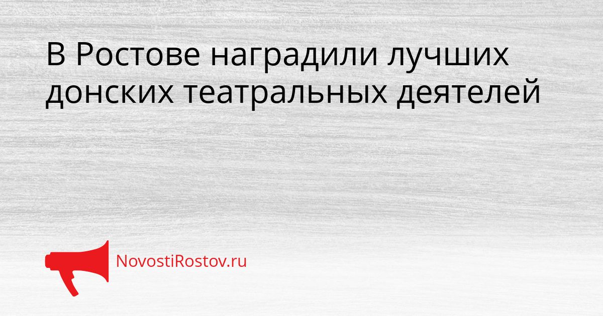 В Ростове наградили лучших донских театральных деятелей Сгенерировано