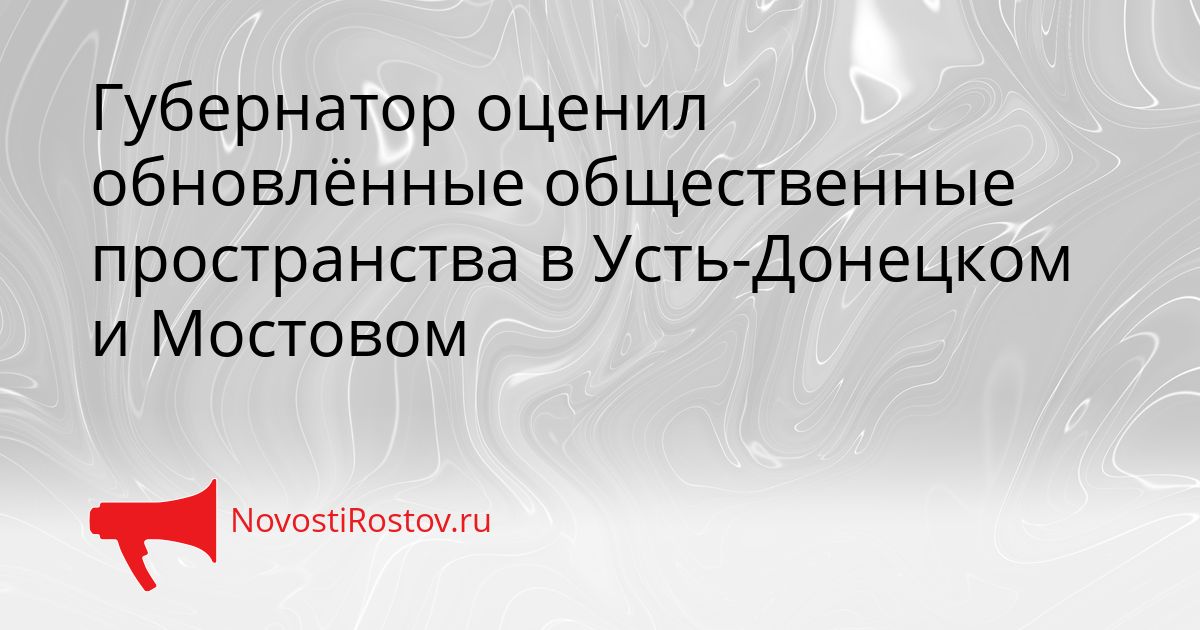 Губернатор оценил обновлённые общественные пространства в Усть-Донецком и Мостовом Сгенерировано