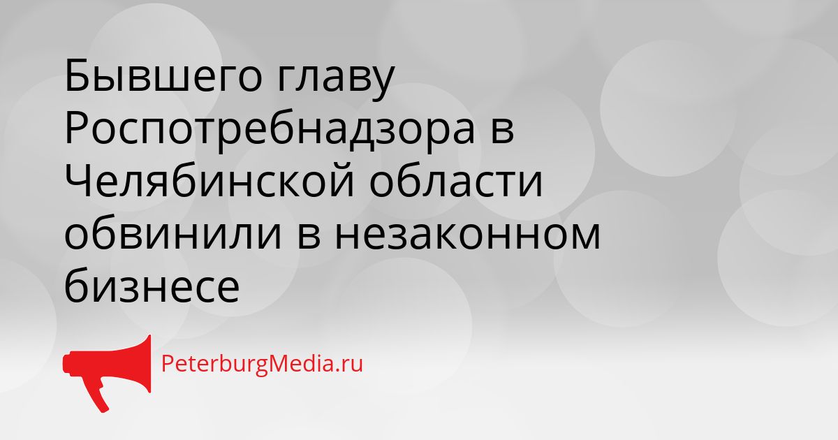 Бывшего главу Роспотребнадзора в Челябинской области обвинили в незаконном бизнесе