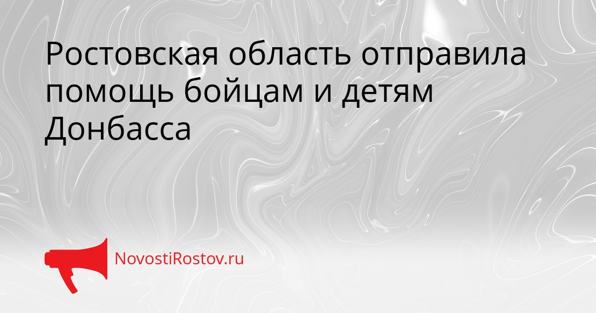 Ростовская область отправила помощь бойцам и детям Донбасса Сгенерировано