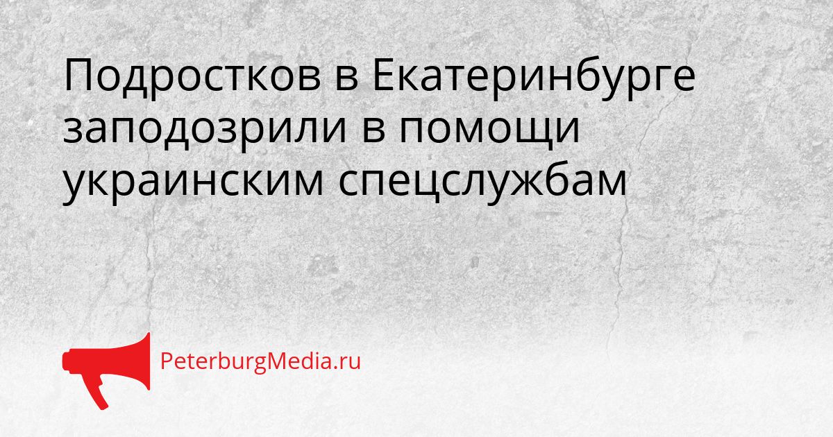 Подростков в Екатеринбурге заподозрили в помощи украинским спецслужбам