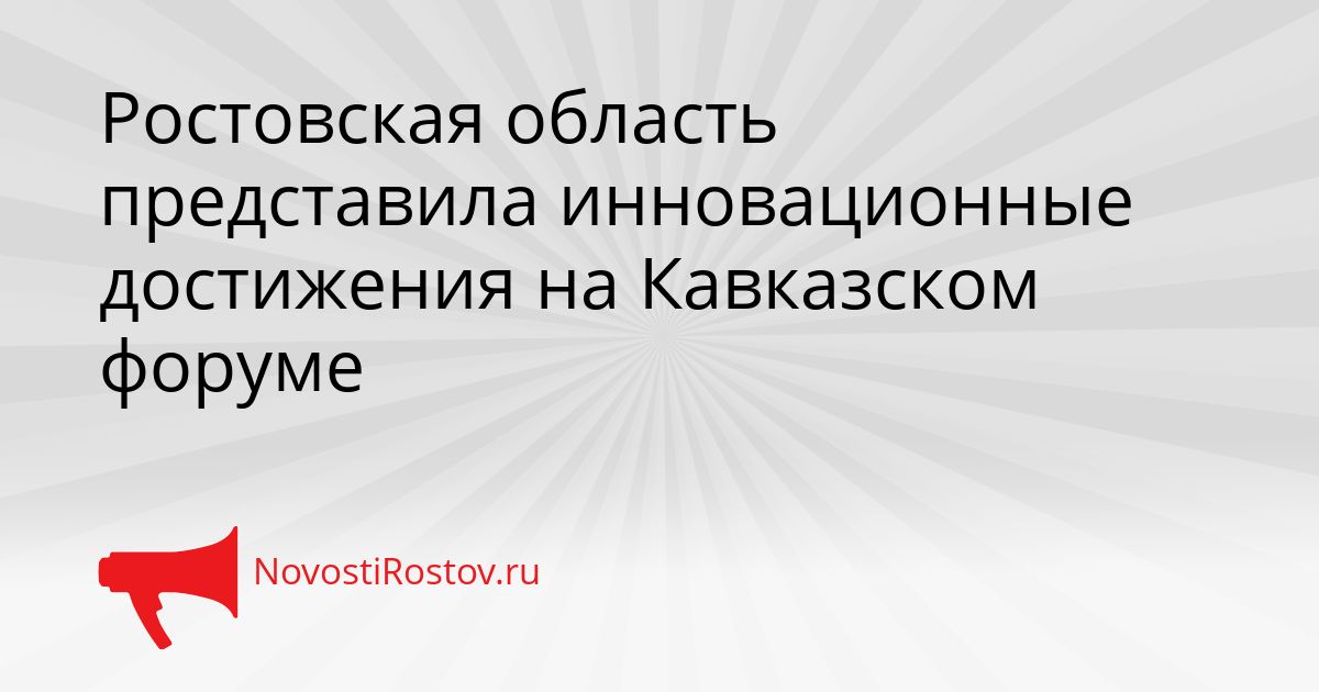 Ростовская область представила инновационные достижения на Кавказском форуме Сгенерировано