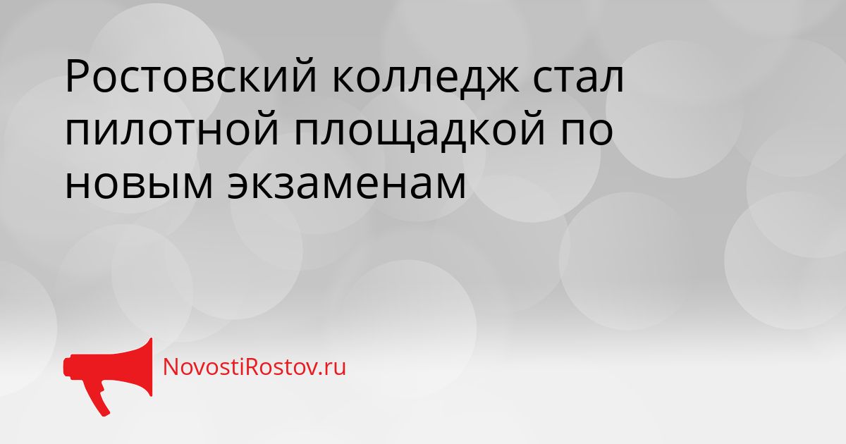 Ростовский колледж стал пилотной площадкой по новым экзаменам Сгенерировано