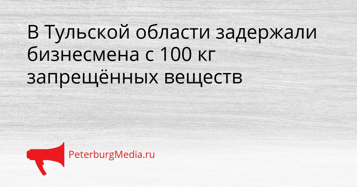 В Тульской области задержали бизнесмена с 100 кг запрещённых веществ