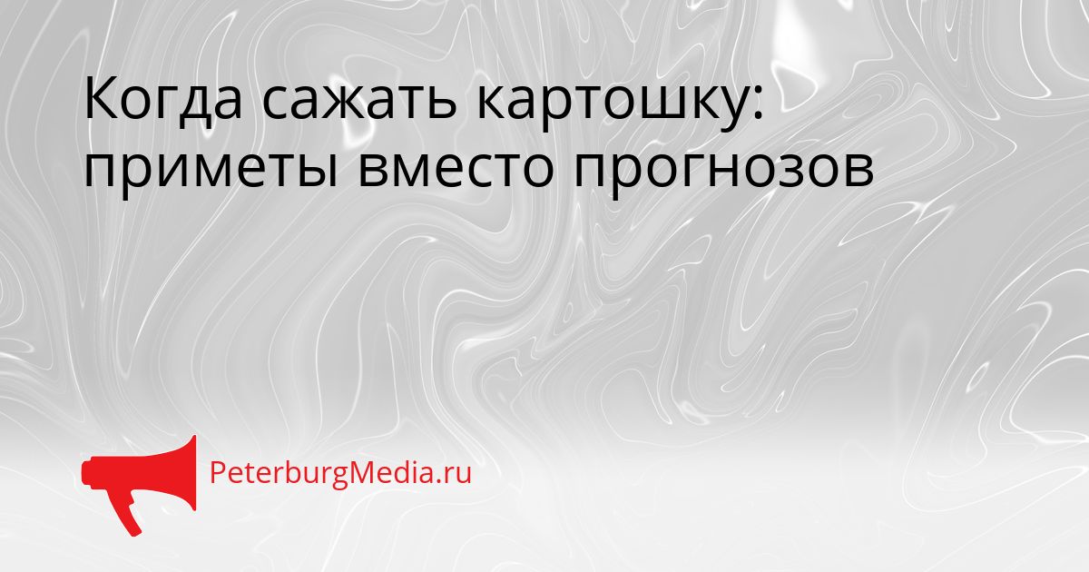 Когда сажать картошку: приметы вместо прогнозов