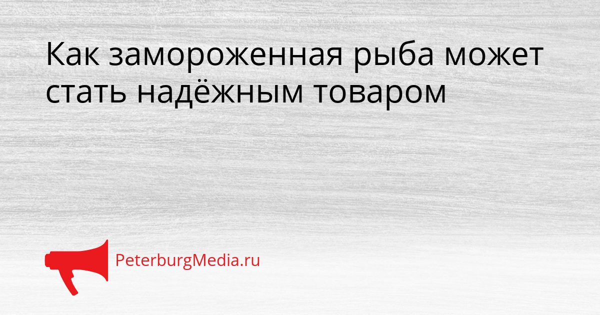 Как замороженная рыба может стать надёжным товаром