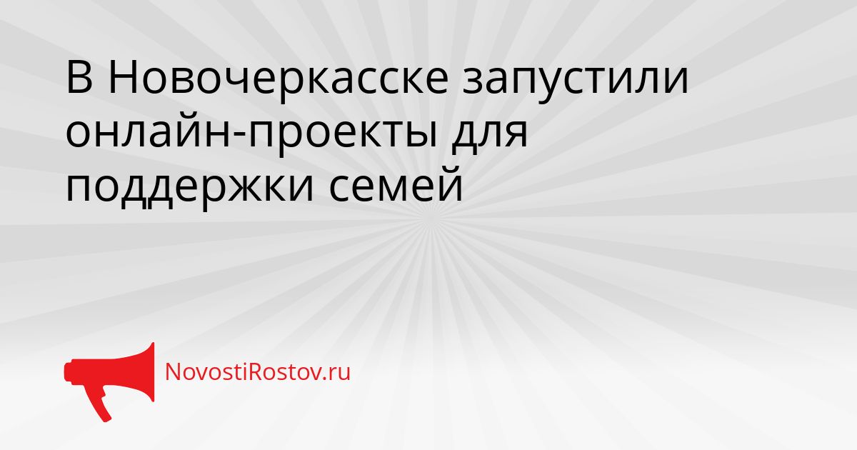В Новочеркасске запустили онлайн-проекты для поддержки семей Сгенерировано