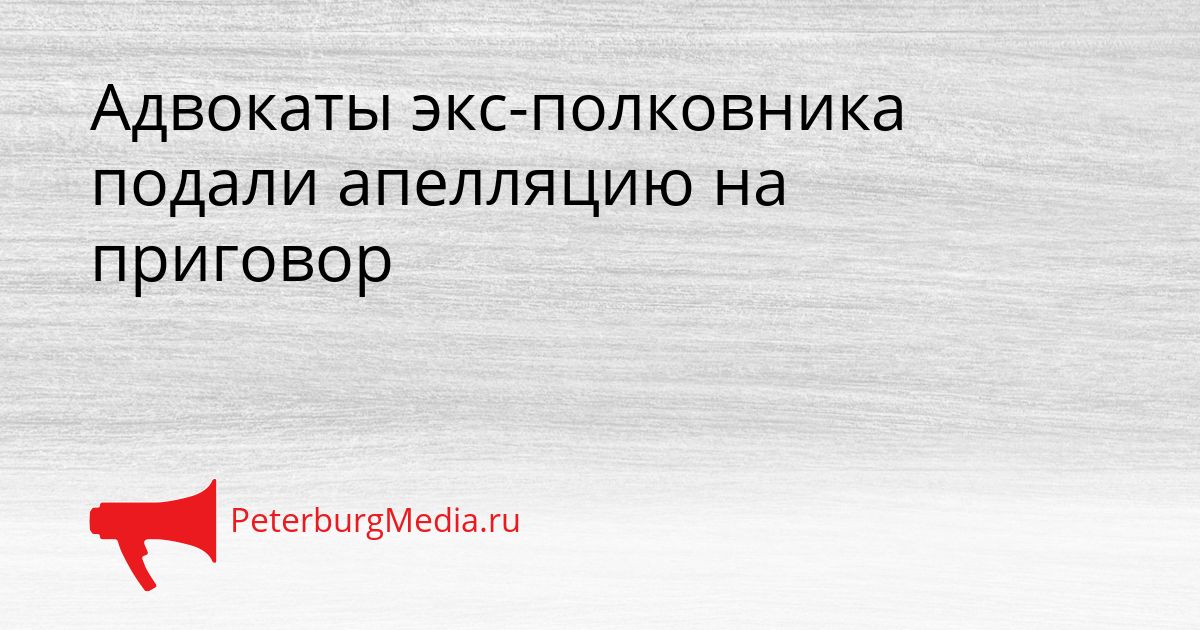 Адвокаты экс-полковника подали апелляцию на приговор