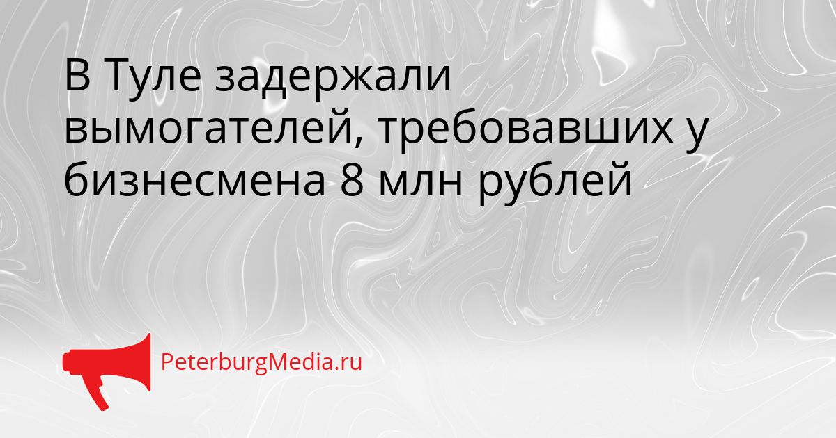 В Туле задержали вымогателей, требовавших у бизнесмена 8 млн рублей