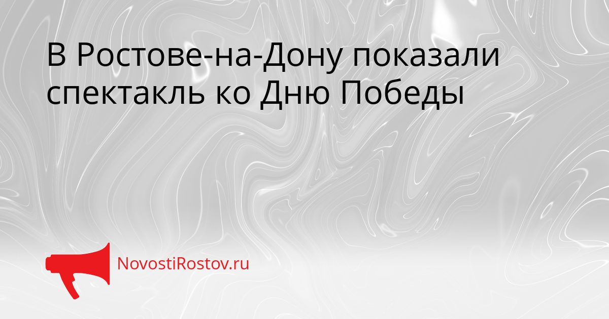 В Ростове-на-Дону показали спектакль ко Дню Победы Сгенерировано