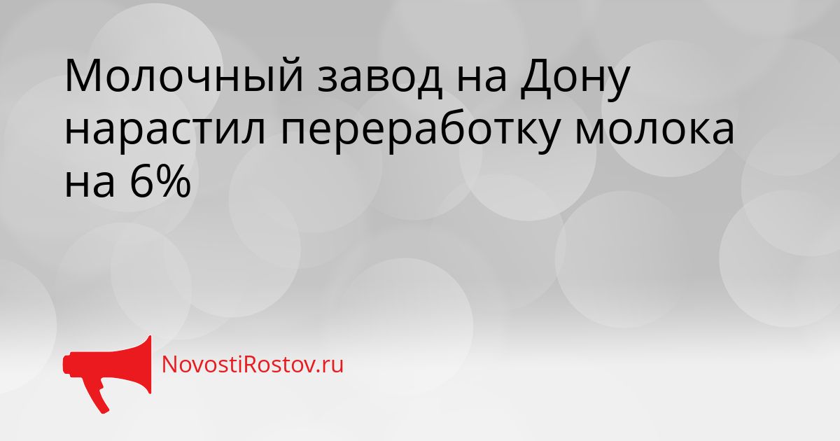 Молочный завод на Дону нарастил переработку молока на 6% Сгенерировано