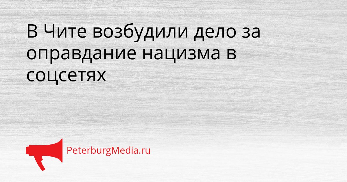 В Чите возбудили дело за оправдание нацизма в соцсетях
