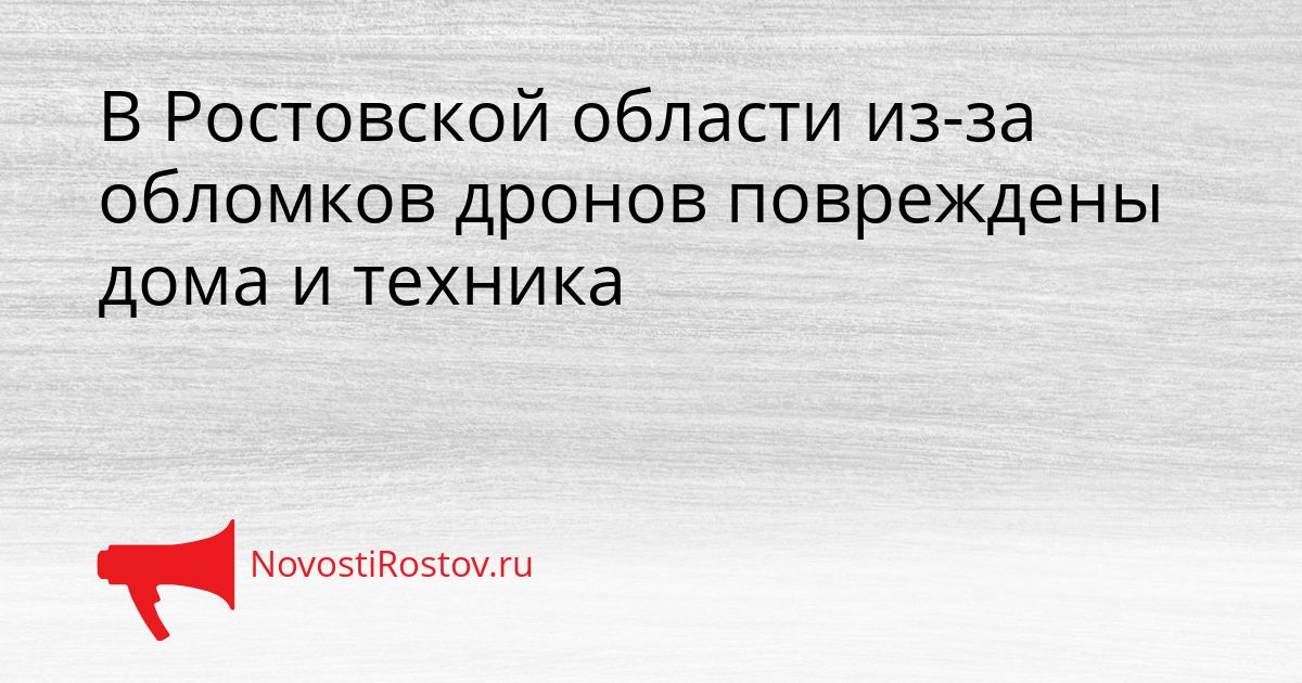 В Ростовской области из-за обломков дронов повреждены дома и техника Сгенерировано