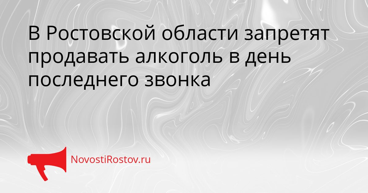 В Ростовской области запретят продавать алкоголь в день последнего звонка Сгенерировано