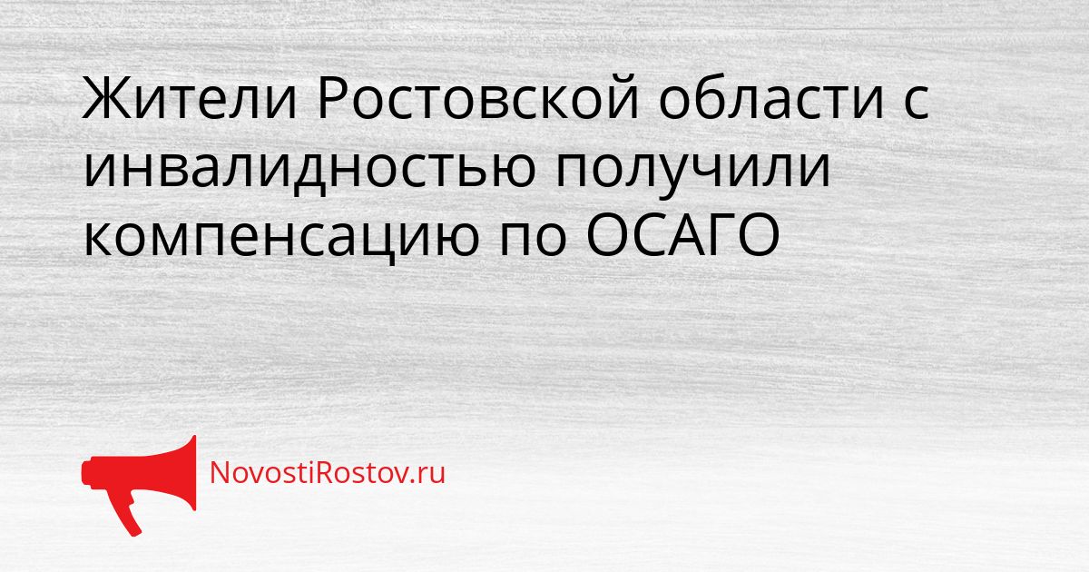 Жители Ростовской области с инвалидностью получили компенсацию по ОСАГО Сгенерировано