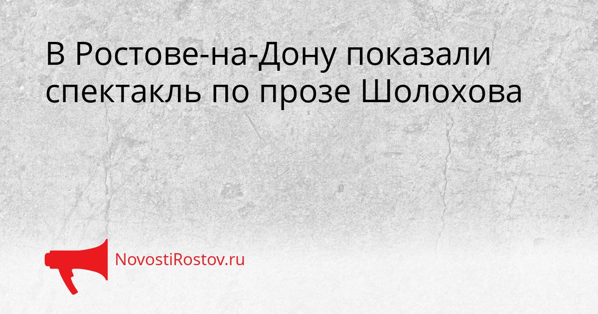 В Ростове-на-Дону показали спектакль по прозе Шолохова Сгенерировано