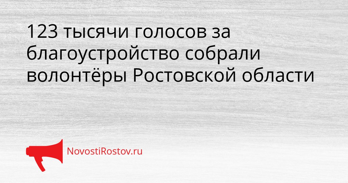 123 тысячи голосов за благоустройство собрали волонтёры Ростовской области Сгенерировано