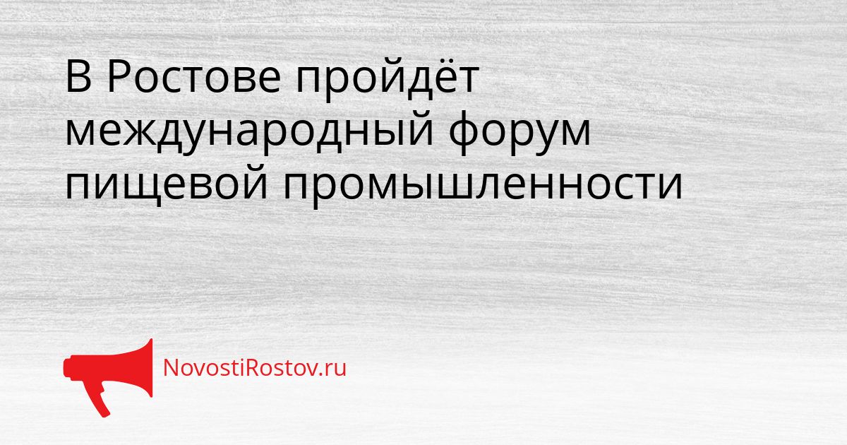 В Ростове пройдёт международный форум пищевой промышленности Сгенерировано