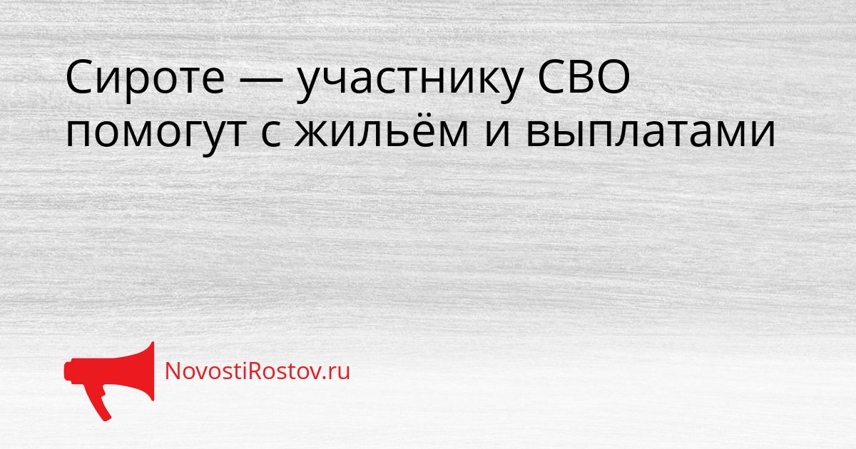 Сироте — участнику СВО помогут с жильём и выплатами Сгенерировано