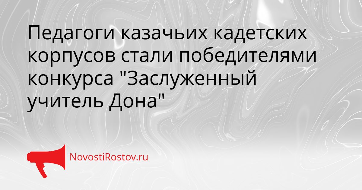 Педагоги казачьих кадетских корпусов стали победителями конкурса &quotЗаслуженный учитель Дона&quot Сгенерировано