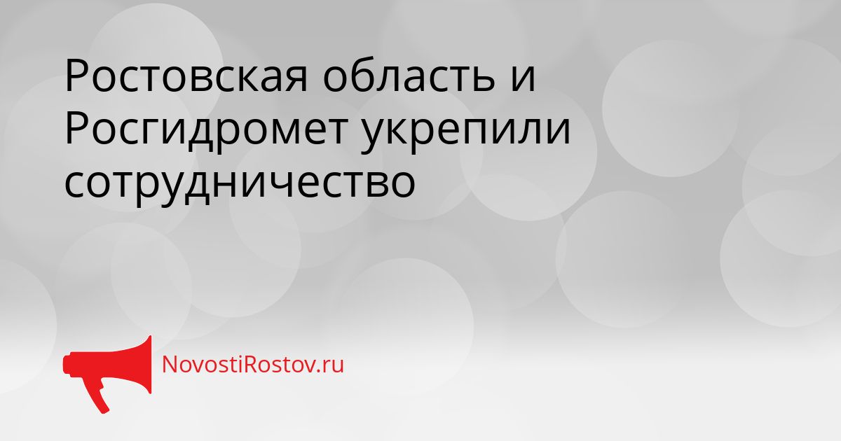 Ростовская область и Росгидромет укрепили сотрудничество Сгенерировано
