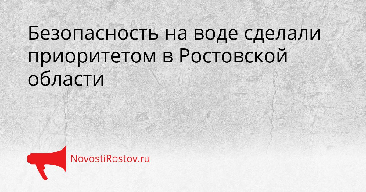 Безопасность на воде сделали приоритетом в Ростовской области Сгенерировано