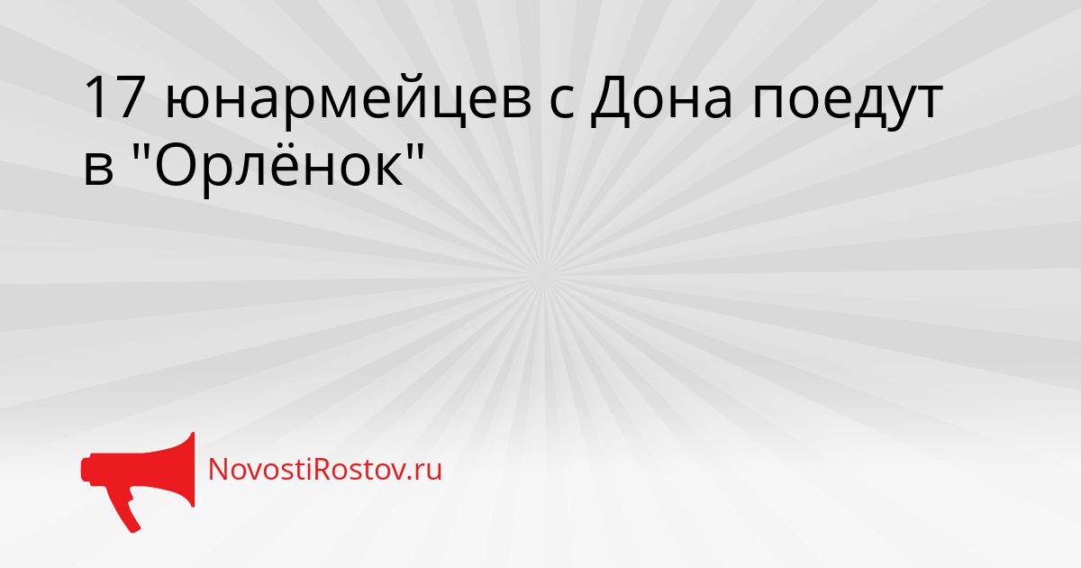 17 юнармейцев с Дона поедут в &quotОрлёнок&quot Сгенерировано