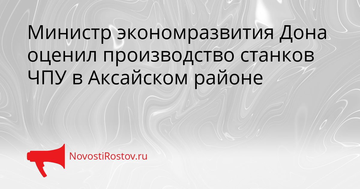 Министр экономразвития Дона оценил производство станков ЧПУ в Аксайском районе Сгенерировано