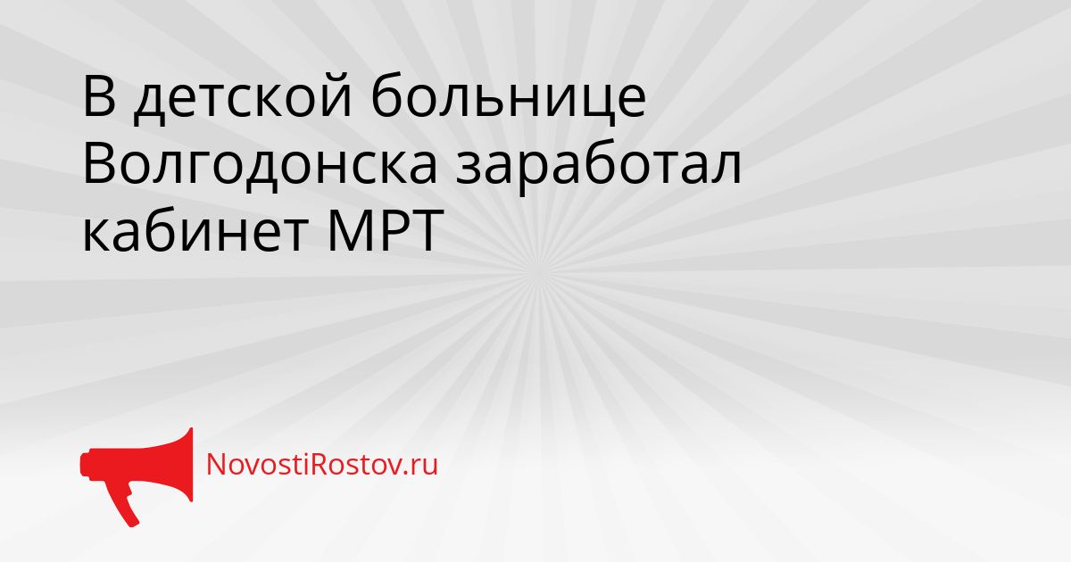 В детской больнице Волгодонска заработал кабинет МРТ Сгенерировано