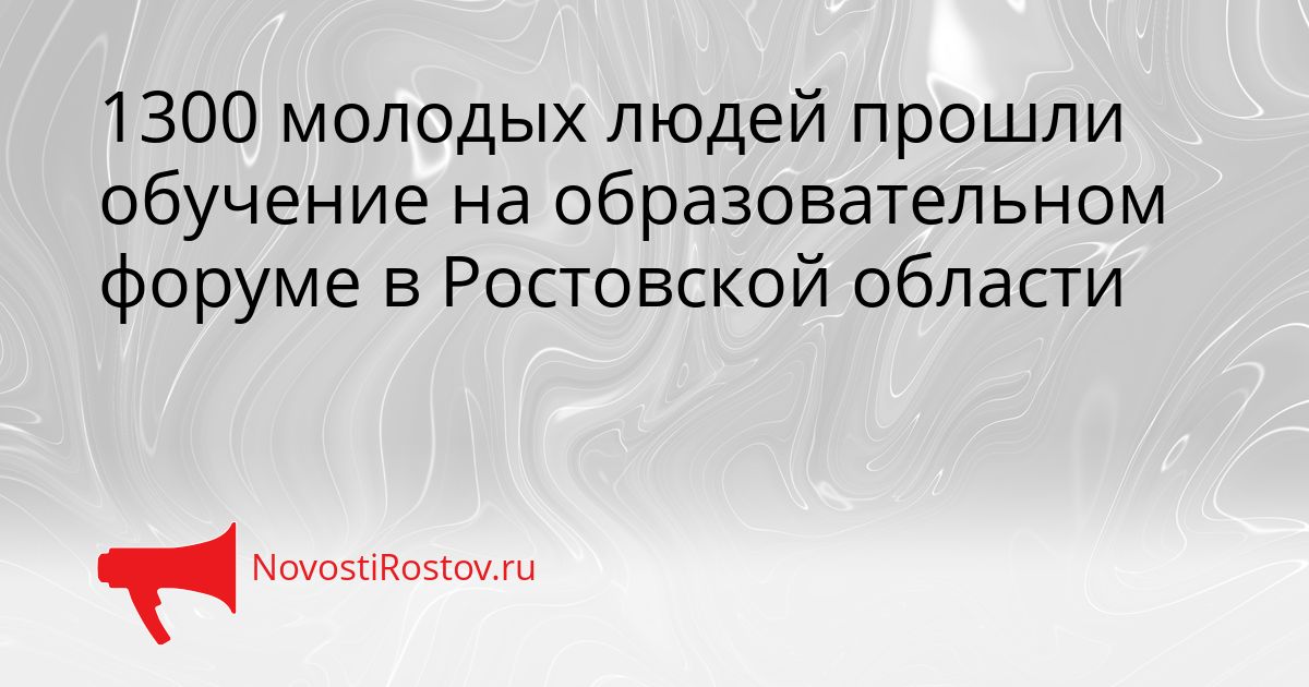 1300 молодых людей прошли обучение на образовательном форуме в Ростовской области Сгенерировано