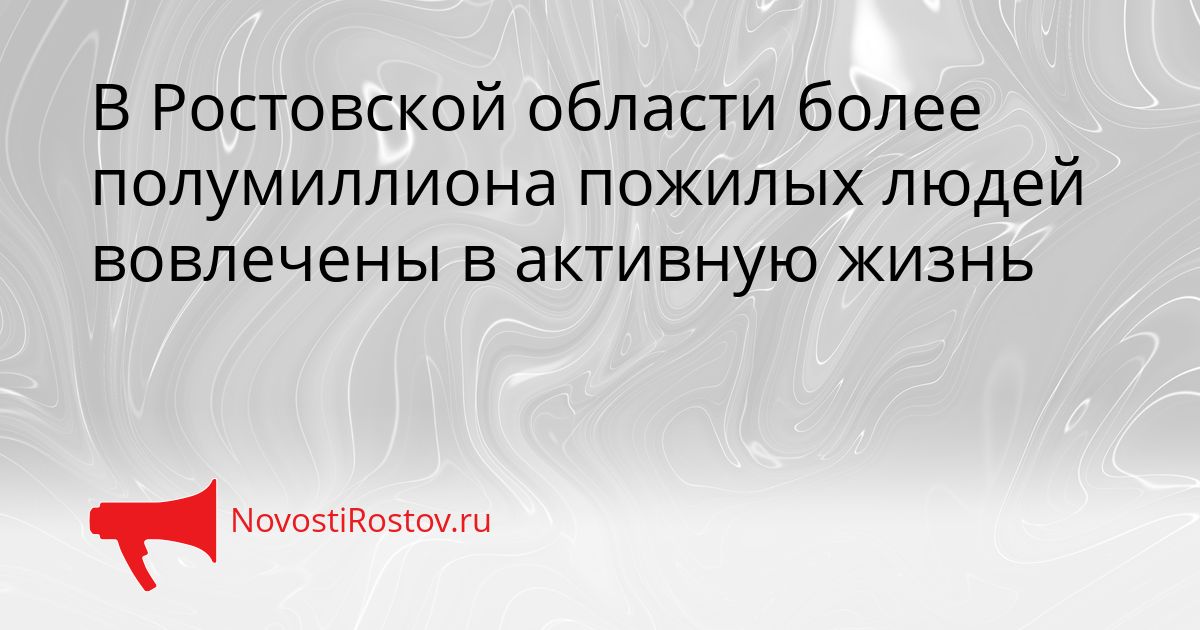 В Ростовской области более полумиллиона пожилых людей вовлечены в активную жизнь Сгенерировано